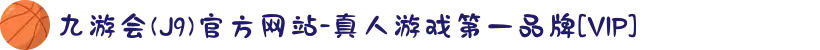 九游会(J9)官方网站-真人游戏第一品牌[VIP]
